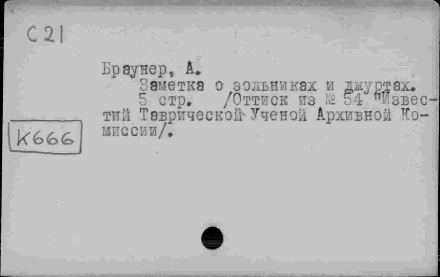 ﻿
Браунер, A»
Заметка о зольниках и дкуртах.
5 стр. /Оттиск из Й 54 "Известий Таврической' Ученой Архивной Комиссии/.